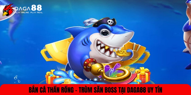 Bắn Cá Thần Rồng tại DAGA88
