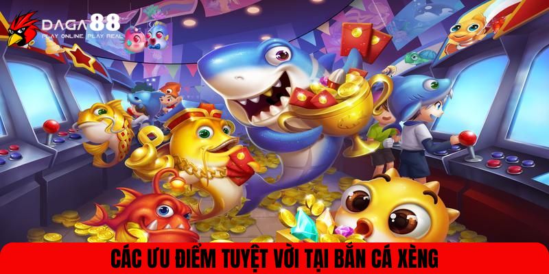 Các ưu điểm tuyệt vời tại Bắn cá xèng
