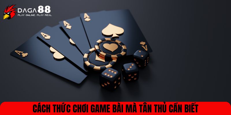Cách thức chơi game bài mà tân thủ cần biết