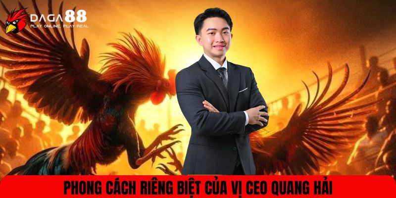 Phong cách riêng biệt của vị CEO Quang Hải