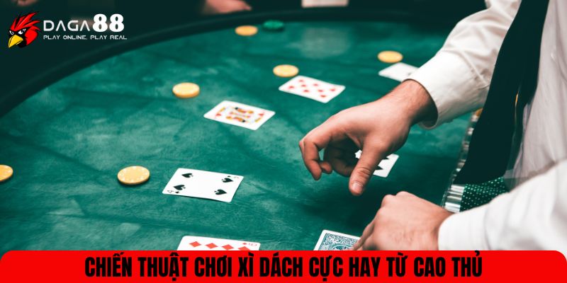 Chiến thuật chơi Xì dách cực hay từ cao thủ