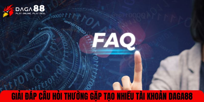 Giải đáp câu hỏi thường gặp tạo nhiều tài khoản DAGA88
