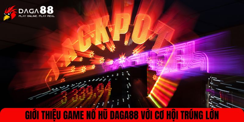Giới thiệu game nổ hũ DAGA88 với cơ hội trúng lớn