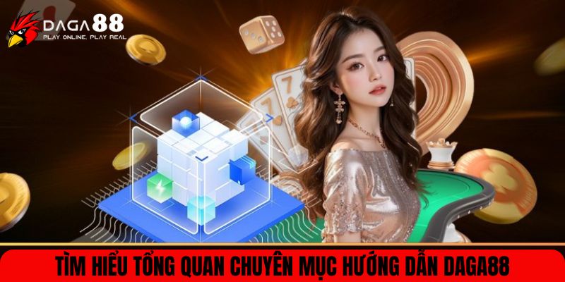 Tìm hiểu tổng quan chuyên mục hướng dẫn DAGA88