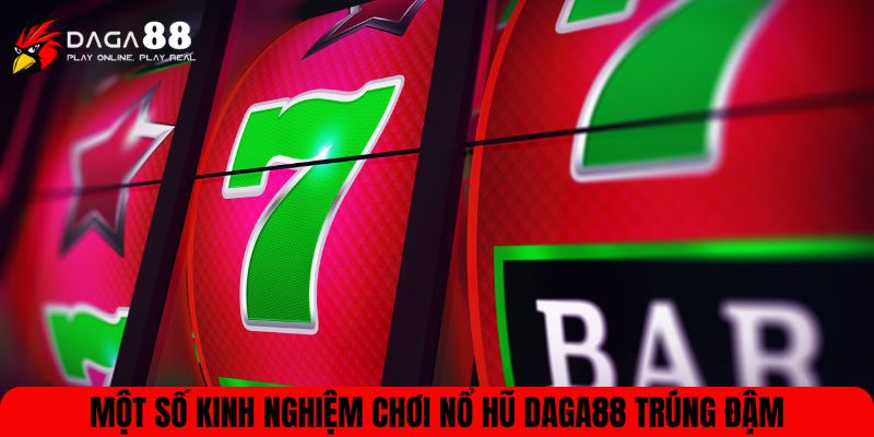 Một số kinh nghiệm chơi nổ hũ DAGA88 trúng đậm