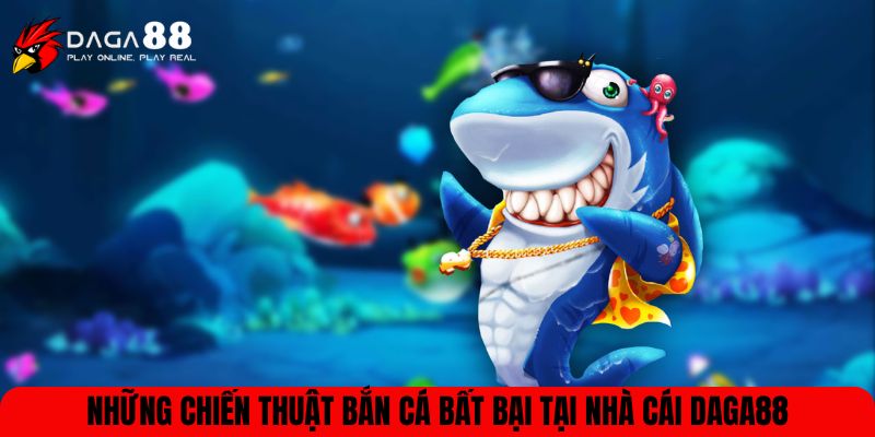 Những chiến thuật bắn cá bất bại tại nhà cái DAGA88