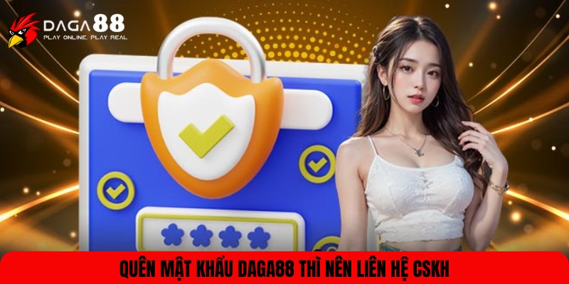 Nên liên hệ nhận hỗ trợ khi quên mật khẩu DAGA88