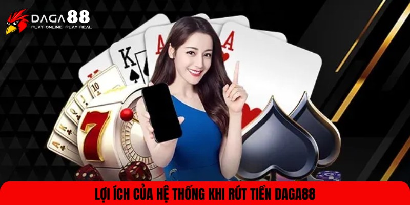 Một số lợi ích khi thực hiện rút tiền tại DAGA88