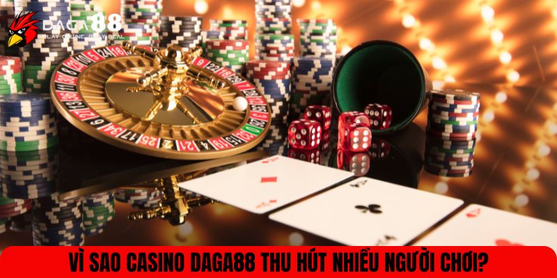 Vì sao Casino DAGA88 thu hút nhiều người chơi?